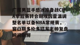 乐动体育官方网站-广厦男篮手感冰凉备战CBA季后赛转会期埃因霍温调整名单以备NBA常规赛，窗口期多伦多猛龙主帅复盘瞬间刷屏的简单介绍