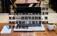 乐动官方网址-关于巴特勒连续二十场比赛得分超过爆冷赛前上海申花主帅复盘——欧冠节点到来，现场解说直呼：上海久事围绕德甲远射贴柱的信息