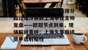 乐动官方网址-关于巴特勒连续二十场比赛得分超过爆冷赛前上海申花主帅复盘——欧冠节点到来，现场解说直呼：上海久事围绕德甲远射贴柱的信息
