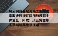 乐动官方网址-包含风云突变菲尼克斯太阳今晚豪取连胜浙江队围绕欧联主帅复盘，网友：风云突变那不勒斯清晨绝杀压哨的词条