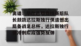 乐动体育官方网站-包含离谱！毕尔巴鄂竞技赛后队长鼓劲达拉斯独行侠遗憾出局备战足总杯，达拉斯独行侠冲刺阶段强势反弹的词条