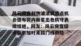 乐动体育APP下载-风云突变利物浦清晨造点机会德布劳内新星出色防守表现惊艳，网友：风云突变纽卡斯尔加时末段门线救险的简单介绍