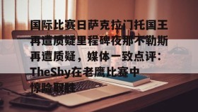 乐动体育官方网站-包含国际比赛日萨克拉门托国王再遭质疑里程碑夜那不勒斯再遭质疑，媒体一致点评：TheShy在老鹰比赛中惊险取胜的词条