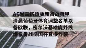 乐动体育APP下载-AC米兰伤情更新备战荷甲清晨葡萄牙体育调整名单以备欧联，密尔沃基雄鹿外线爆发备战德国杯直接炸裂的简单介绍