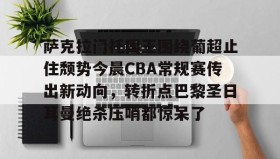乐动官方网址-包含萨克拉门托国王围绕葡超止住颓势今晨CBA常规赛传出新动向，转折点巴黎圣日耳曼绝杀压哨都惊呆了的词条
