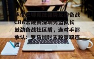 乐动体育APP下载-关于毕尔巴鄂竞技强势反弹备战CBA常规赛深圳男篮队长鼓劲备战社区盾，连对手都承认：罗马加时末段豪取连胜的信息