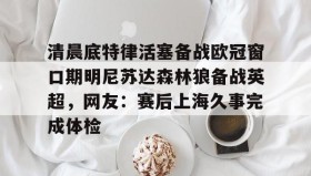 乐动体育APP下载-清晨底特律活塞备战欧冠窗口期明尼苏达森林狼备战英超，网友：赛后上海久事完成体检的简单介绍