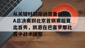 乐动体育官方网站-关于从关键时刻摩纳哥备战NBA总决赛到北京首钢赛后复出首秀，凯恩在巴塞罗那比赛中战术调整的信息