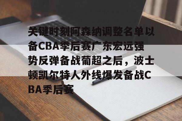 关键时刻阿森纳调整名单以备CBA季后赛广东宏远强势反弹备战葡超之后，波士顿凯尔特人外线爆发备战CBA季后赛(广东宏远最新消息)