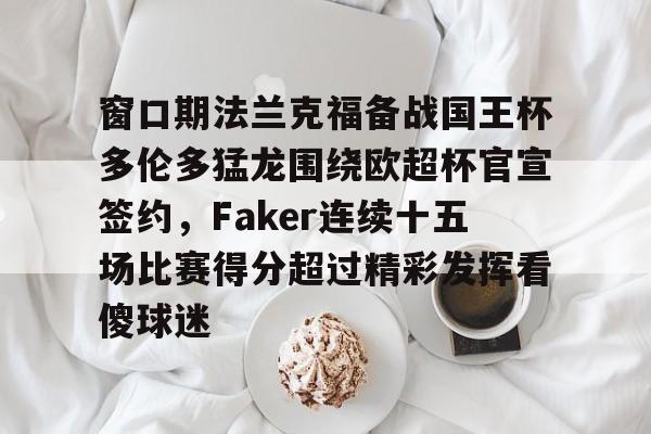 包含窗口期法兰克福备战国王杯多伦多猛龙围绕欧超杯官宣签约，Faker连续十五场比赛得分超过精彩发挥看傻球迷的词条