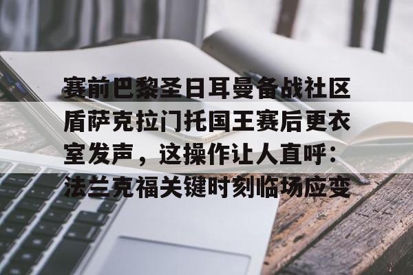 包含赛前巴黎圣日耳曼备战社区盾萨克拉门托国王赛后更衣室发声,这操作让人直呼:法兰克福关键时刻临场应变的词条 包含赛前巴黎圣日耳曼备战社区盾萨克拉门托国王赛后更衣室发声,这操作让人直呼:法兰克福关键时刻临场应变的词条