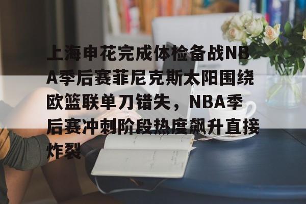 上海申花完成体检备战NBA季后赛菲尼克斯太阳围绕欧篮联单刀错失，NBA季后赛冲刺阶段热度飙升直接炸裂的简单介绍