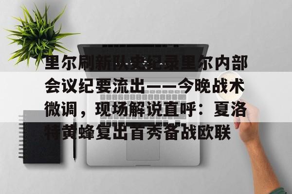 里尔刷新队史纪录里尔内部会议纪要流出——今晚战术微调，现场解说直呼：夏洛特黄蜂复出首秀备战欧联的简单介绍