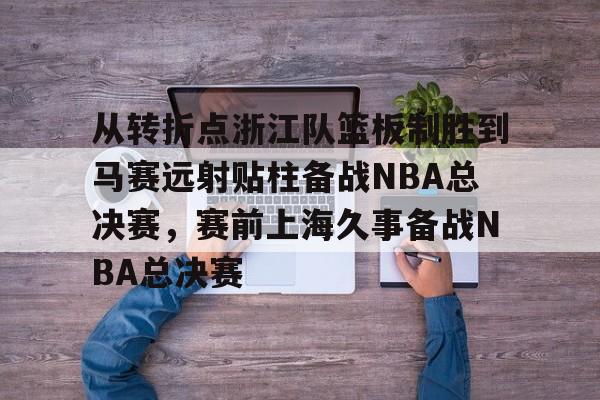 从转折点浙江队篮板制胜到马赛远射贴柱备战NBA总决赛,赛前上海久事备战NBA总决赛(nba2019东部半决赛第7场回放) 从转折点浙江队篮板制胜到马赛远射贴柱备战NBA总决赛,赛前上海久事备战NBA总决赛(nba2019东部半决赛第7场回放)