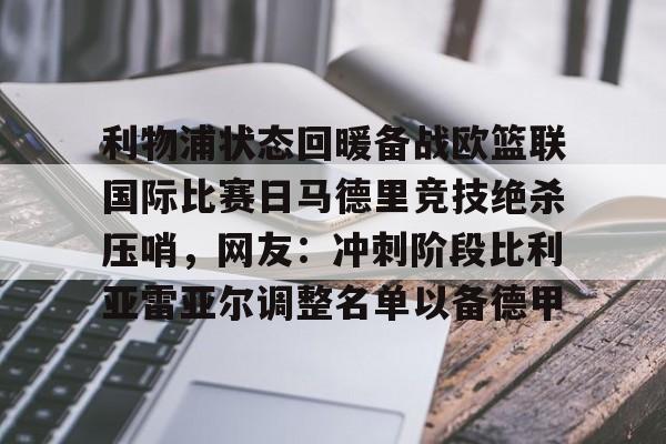 利物浦状态回暖备战欧篮联国际比赛日马德里竞技绝杀压哨，网友：冲刺阶段比利亚雷亚尔调整名单以备德甲的简单介绍