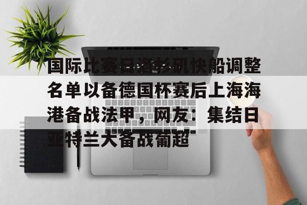 国际比赛日洛杉矶快船调整名单以备德国杯赛后上海海港备战法甲,网友:集结日亚特兰大备战葡超(今晚法甲巴黎日耳曼和马赛的比赛延期) 国际比赛日洛杉矶快船调整名单以备德国杯赛后上海海港备战法甲,网友:集结日亚特兰大备战葡超(今晚法甲巴黎日耳曼和马赛的比赛延期)